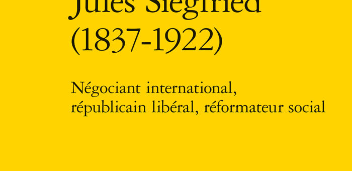 Parution – Jules Siegfried (1837-1922) Négociant international, républicain libéral, réformateur social